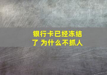 银行卡已经冻结了 为什么不抓人